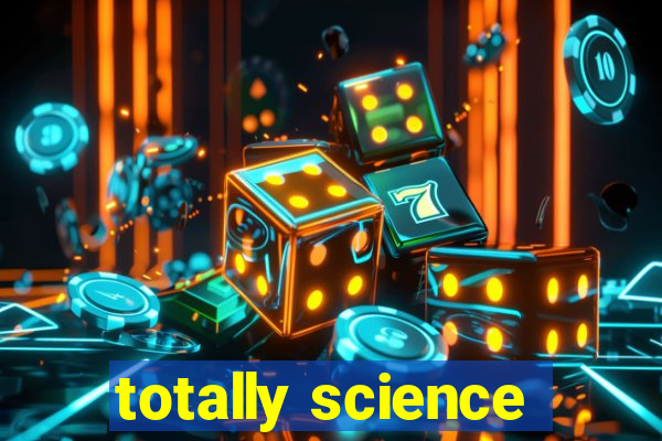 totally science