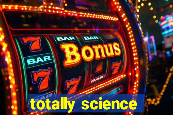 totally science