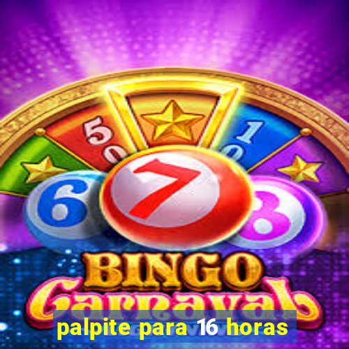 palpite para 16 horas