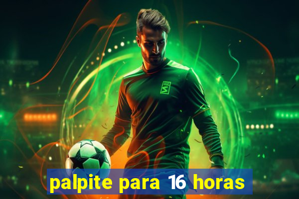 palpite para 16 horas