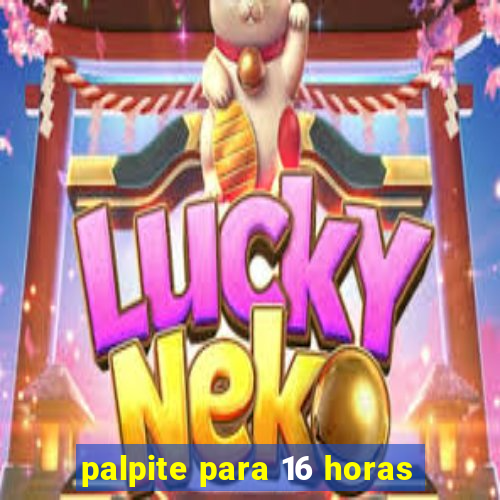 palpite para 16 horas