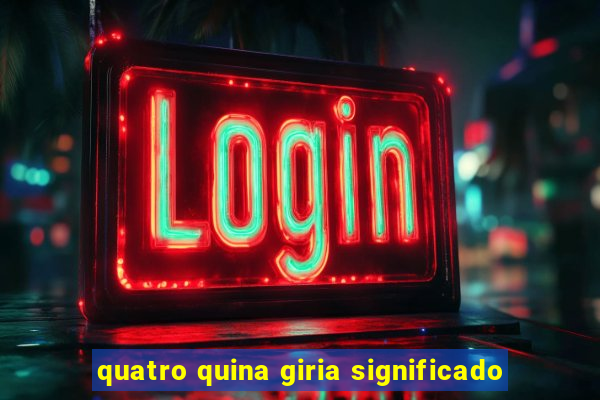 quatro quina giria significado