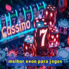 melhor xeon para jogos