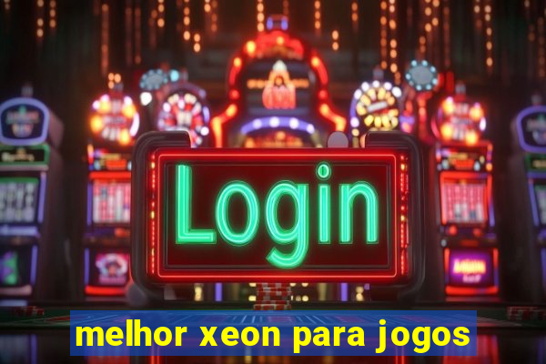 melhor xeon para jogos