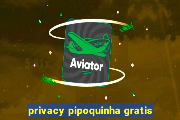 privacy pipoquinha gratis