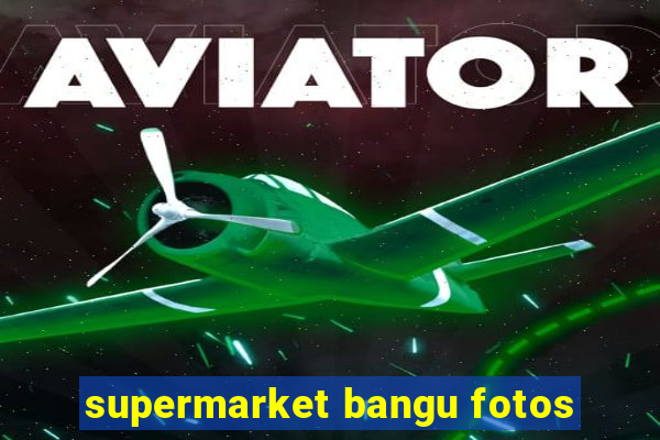 supermarket bangu fotos