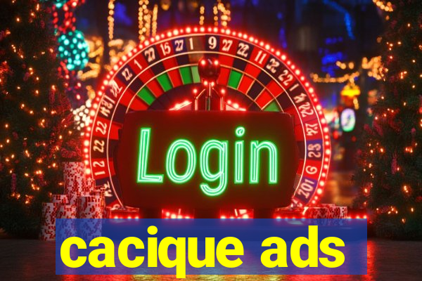 cacique ads