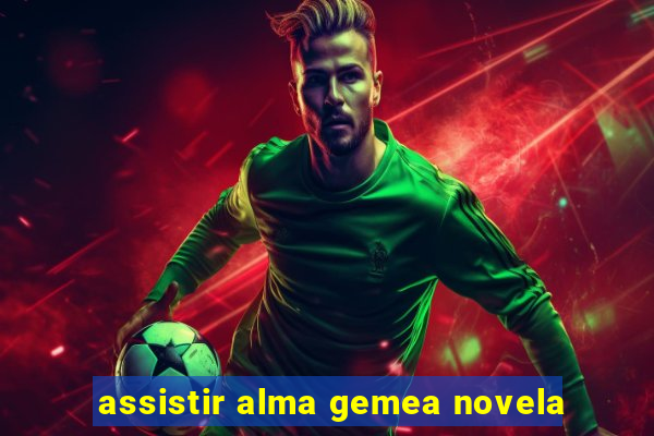 assistir alma gemea novela