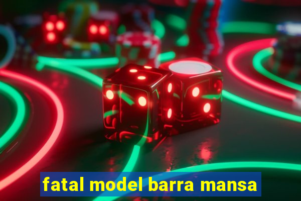 fatal model barra mansa