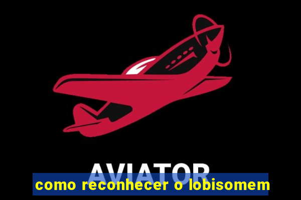 como reconhecer o lobisomem