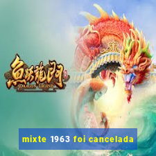 mixte 1963 foi cancelada