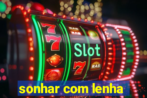 sonhar com lenha