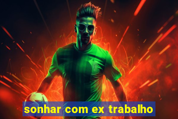 sonhar com ex trabalho