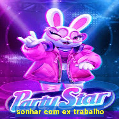 sonhar com ex trabalho