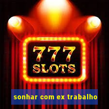 sonhar com ex trabalho