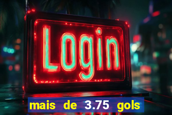 mais de 3.75 gols o que significa
