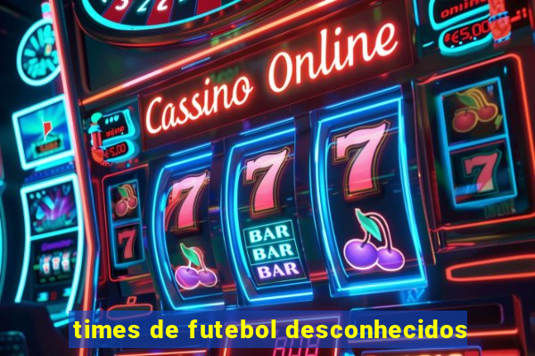times de futebol desconhecidos