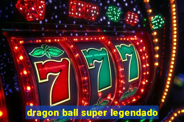dragon ball super legendado