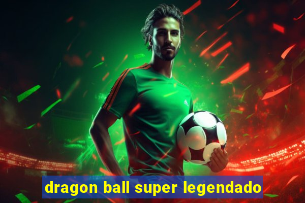 dragon ball super legendado