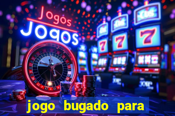 jogo bugado para ganhar dinheiro