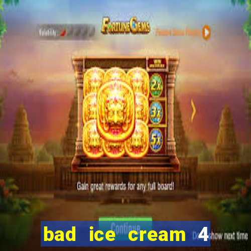 bad ice cream 4 click jogos