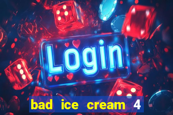 bad ice cream 4 click jogos