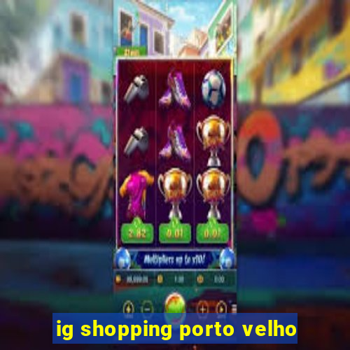 ig shopping porto velho
