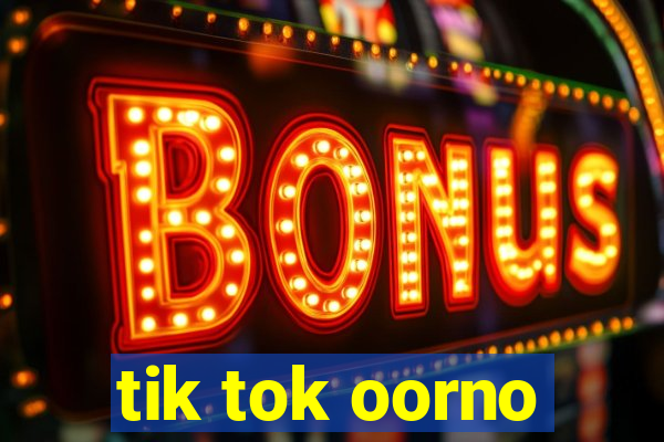 tik tok oorno