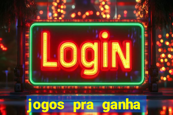 jogos pra ganha dinheiro de verdade