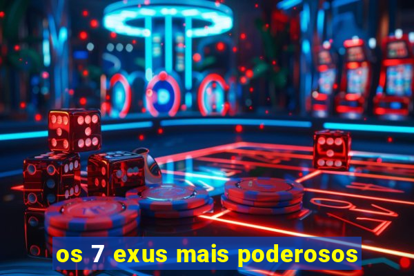 os 7 exus mais poderosos