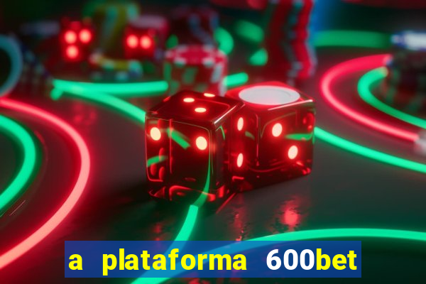a plataforma 600bet é confiável
