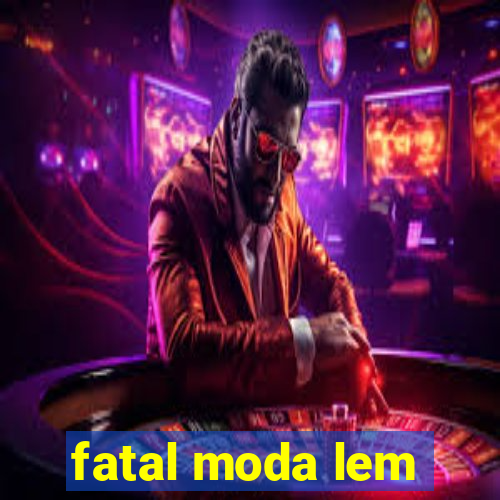 fatal moda lem
