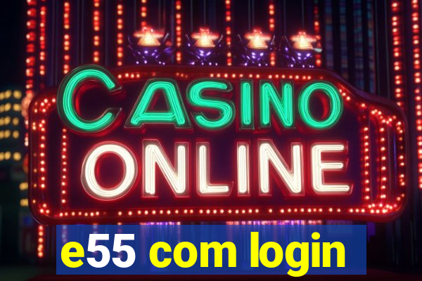 e55 com login