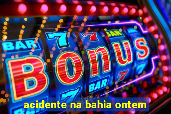 acidente na bahia ontem