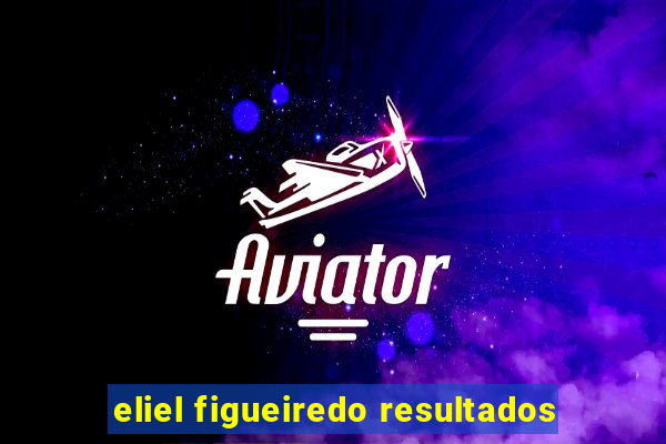 eliel figueiredo resultados