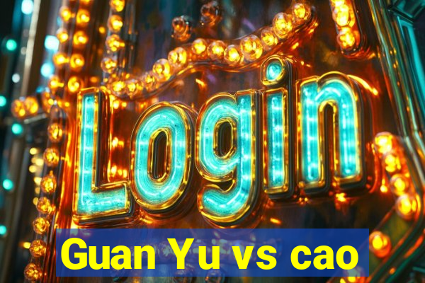 Guan Yu vs cao