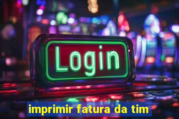 imprimir fatura da tim