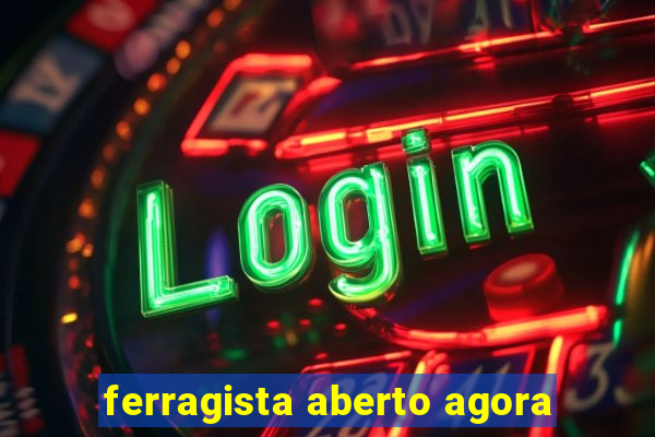 ferragista aberto agora