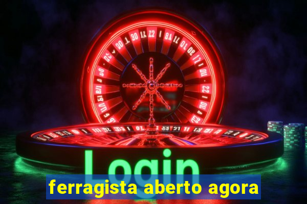 ferragista aberto agora