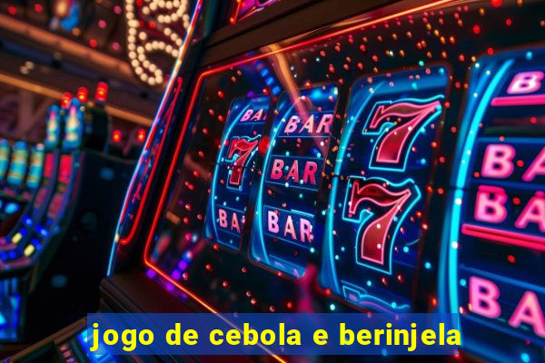 jogo de cebola e berinjela