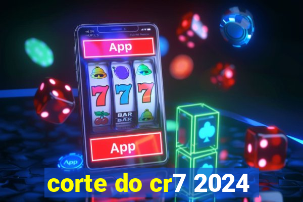 corte do cr7 2024