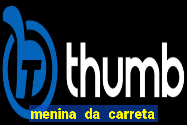 menina da carreta portal zacaria