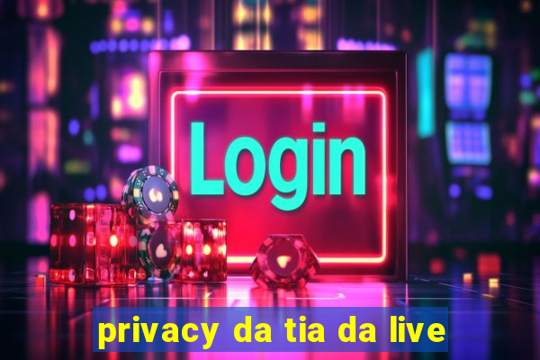 privacy da tia da live