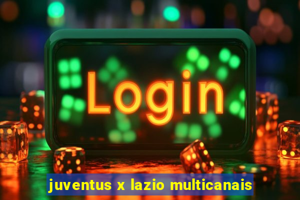 juventus x lazio multicanais