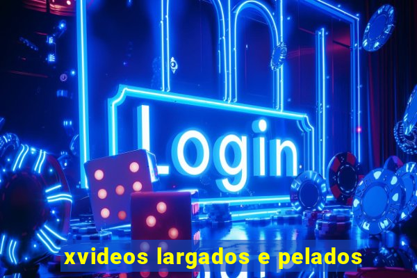xvideos largados e pelados