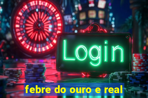 febre do ouro e real