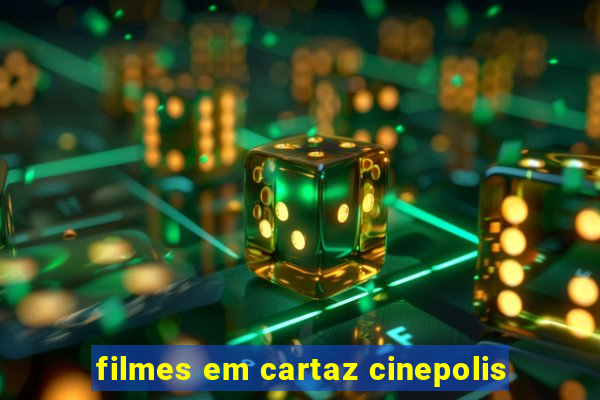 filmes em cartaz cinepolis