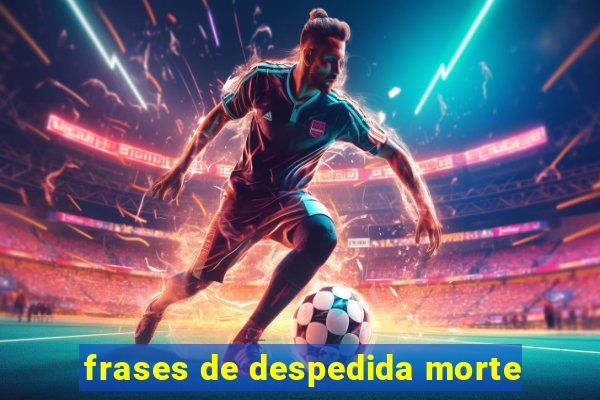 frases de despedida morte
