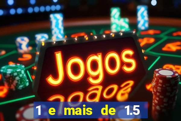 1 e mais de 1.5 o que significa