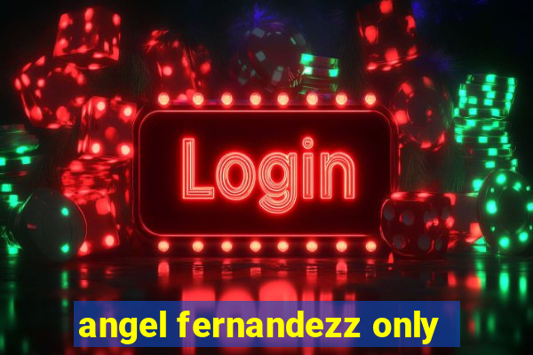 angel fernandezz only